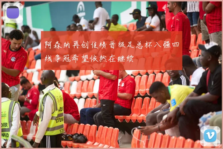 阿森纳再创佳绩晋级足总杯八强四线争冠希望依然在继续