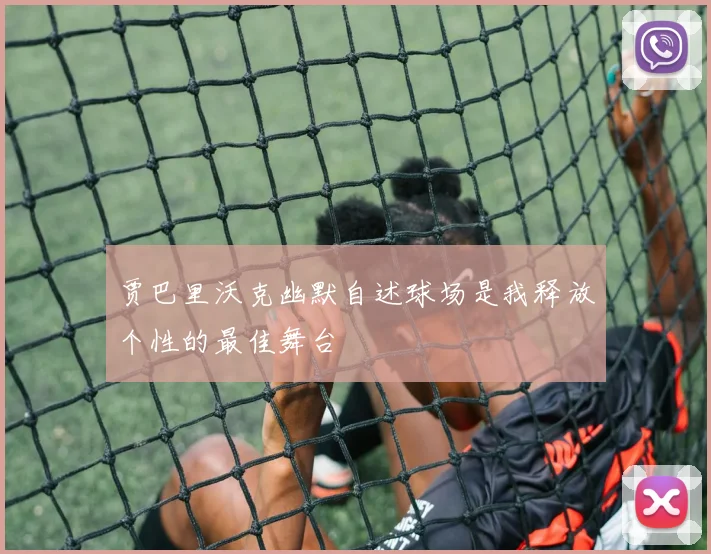 贾巴里沃克幽默自述球场是我释放个性的最佳舞台