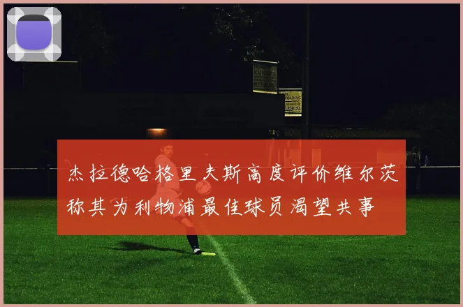 杰拉德哈格里夫斯高度评价维尔茨称其为利物浦最佳球员渴望共事