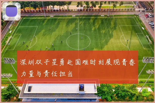 深圳双子星勇赴国难时刻展现青春力量与责任担当