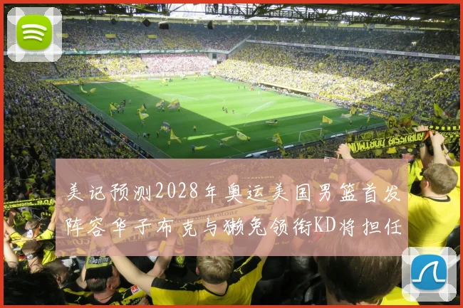 美记预测2028年奥运美国男篮首发阵容华子布克与獭兔领衔KD将担任替补