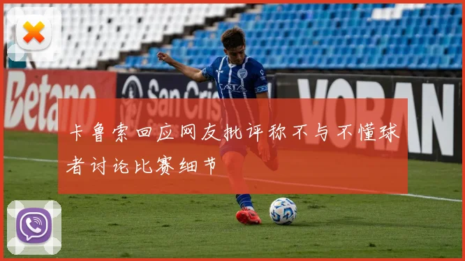 卡鲁索回应网友批评称不与不懂球者讨论比赛细节
