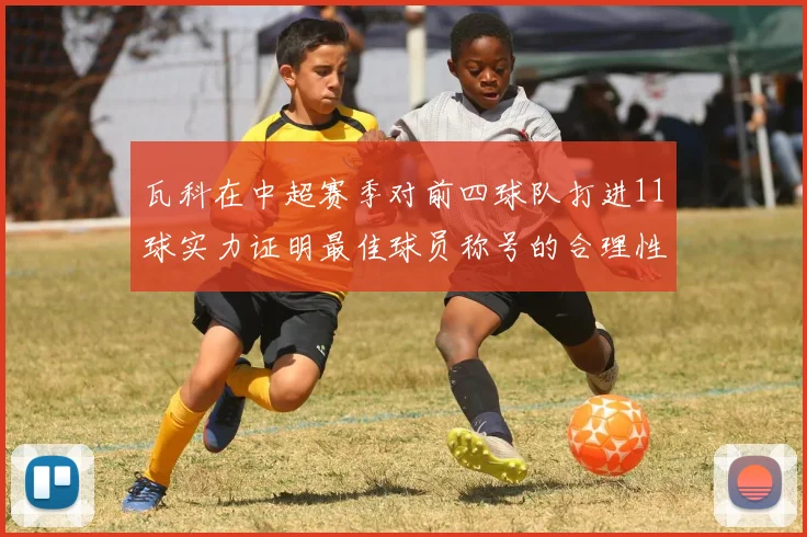 瓦科在中超赛季对前四球队打进11球实力证明最佳球员称号的合理性