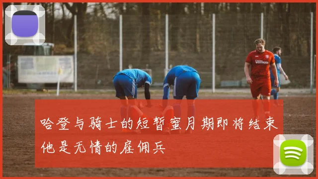 哈登与骑士的短暂蜜月期即将结束他是无情的雇佣兵