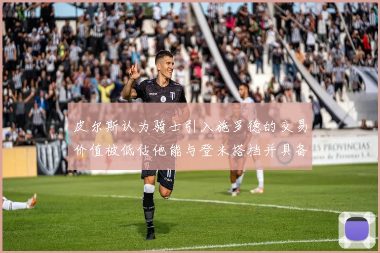 皮尔斯认为骑士引入施罗德的交易价值被低估他能与登米搭档并具备防守能力